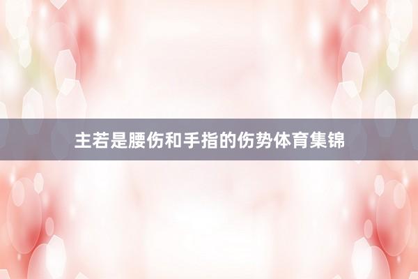 主若是腰伤和手指的伤势体育集锦