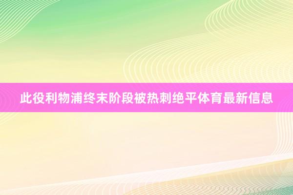 此役利物浦终末阶段被热刺绝平体育最新信息