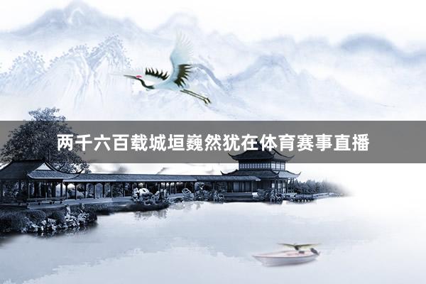 两千六百载城垣巍然犹在体育赛事直播