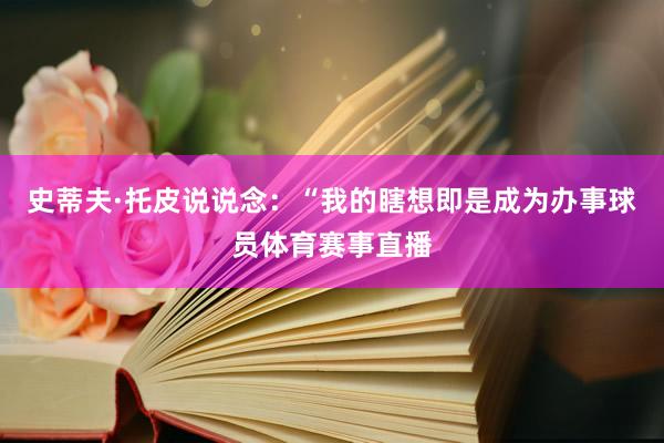 史蒂夫·托皮说说念：“我的瞎想即是成为办事球员体育赛事直播