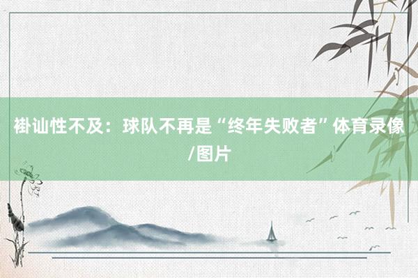 褂讪性不及：球队不再是“终年失败者”体育录像/图片