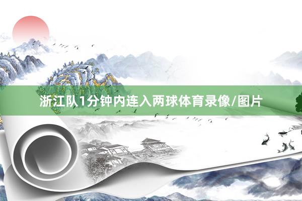 浙江队1分钟内连入两球体育录像/图片