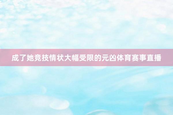成了她竞技情状大幅受限的元凶体育赛事直播