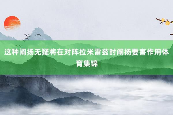 这种阐扬无疑将在对阵拉米雷兹时阐扬要害作用体育集锦