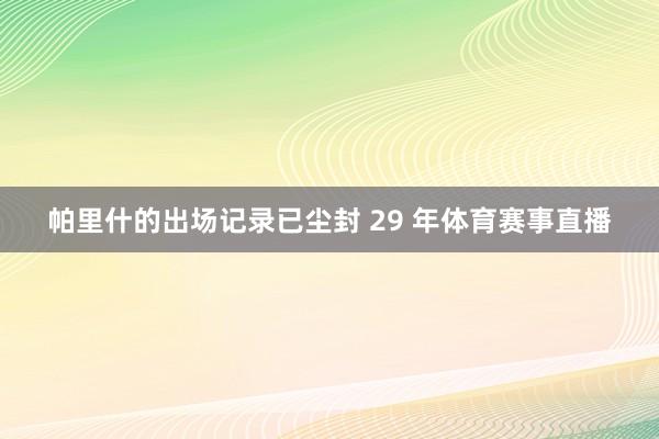 帕里什的出场记录已尘封 29 年体育赛事直播