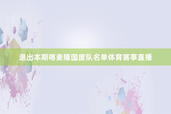 退出本期喀麦隆国度队名单体育赛事直播