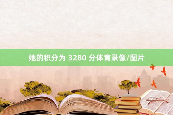 她的积分为 3280 分体育录像/图片