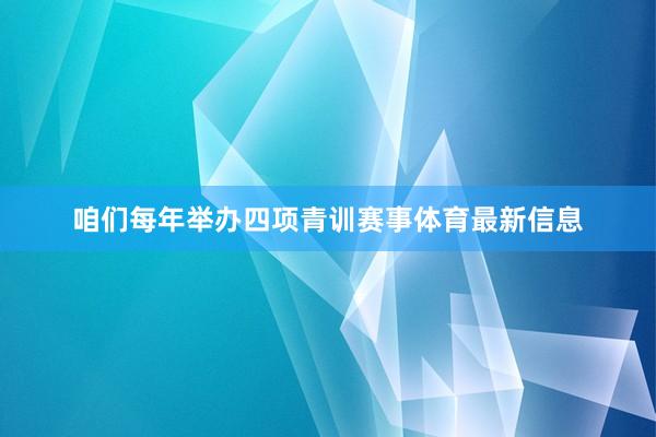 咱们每年举办四项青训赛事体育最新信息