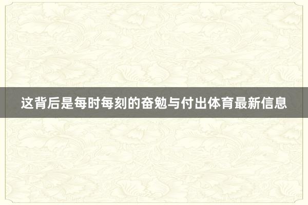这背后是每时每刻的奋勉与付出体育最新信息