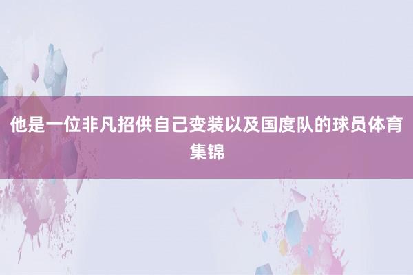 他是一位非凡招供自己变装以及国度队的球员体育集锦