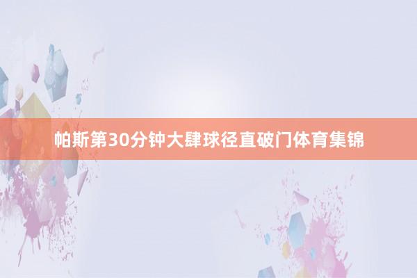 帕斯第30分钟大肆球径直破门体育集锦