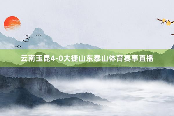 云南玉昆4-0大捷山东泰山体育赛事直播