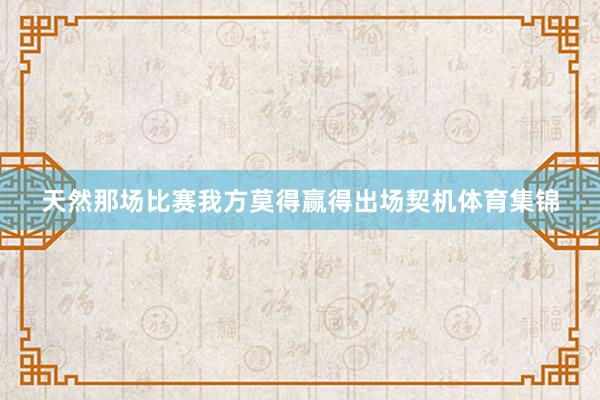 天然那场比赛我方莫得赢得出场契机体育集锦