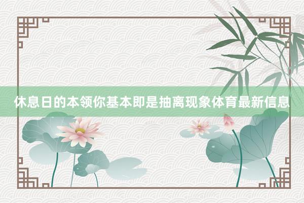 休息日的本领你基本即是抽离现象体育最新信息