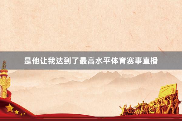是他让我达到了最高水平体育赛事直播