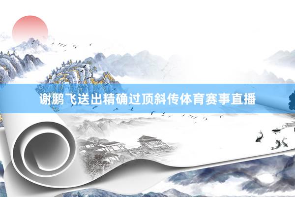 谢鹏飞送出精确过顶斜传体育赛事直播