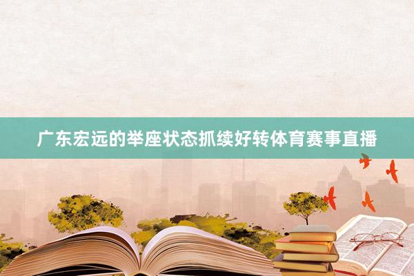 广东宏远的举座状态抓续好转体育赛事直播