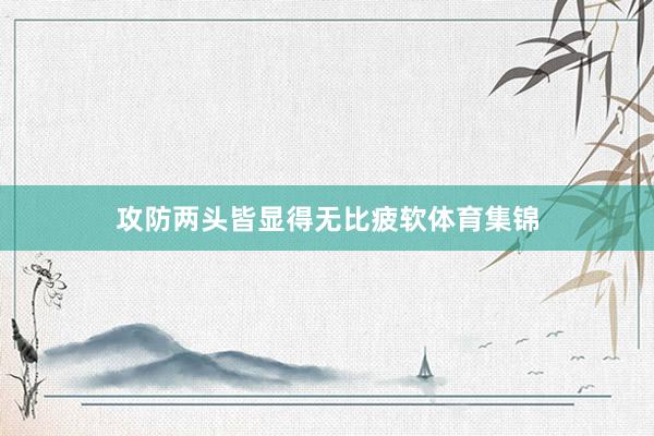 攻防两头皆显得无比疲软体育集锦