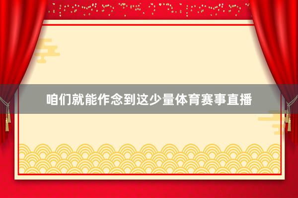咱们就能作念到这少量体育赛事直播