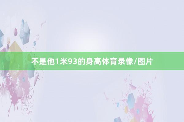 不是他1米93的身高体育录像/图片