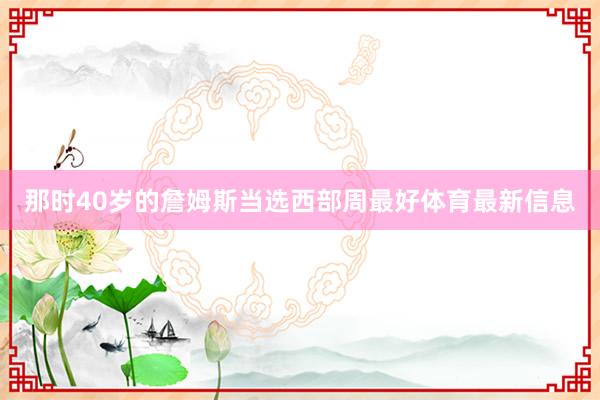 那时40岁的詹姆斯当选西部周最好体育最新信息