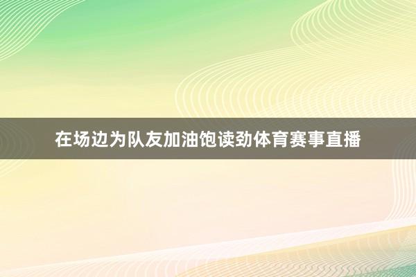 在场边为队友加油饱读劲体育赛事直播