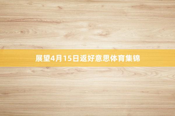展望4月15日返好意思体育集锦