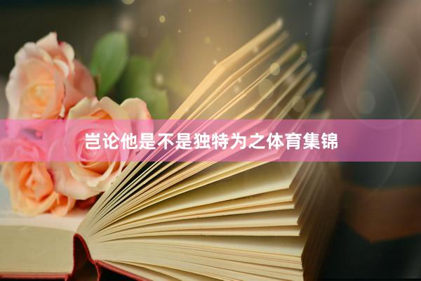 岂论他是不是独特为之体育集锦