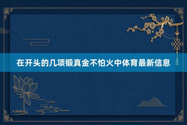 在开头的几项锻真金不怕火中体育最新信息