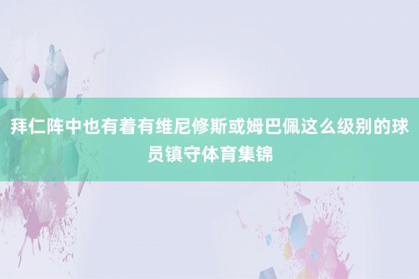 拜仁阵中也有着有维尼修斯或姆巴佩这么级别的球员镇守体育集锦