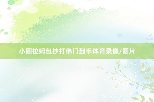 小图拉姆包抄打佛门到手体育录像/图片