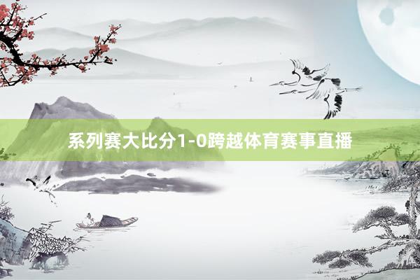 系列赛大比分1-0跨越体育赛事直播