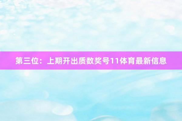 第三位：上期开出质数奖号11体育最新信息