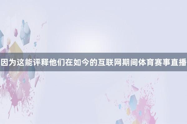 因为这能评释他们在如今的互联网期间体育赛事直播