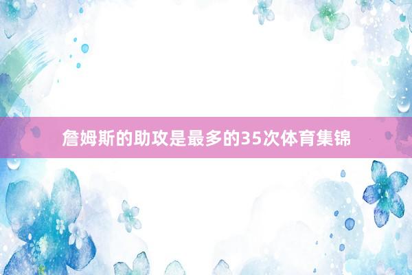 詹姆斯的助攻是最多的35次体育集锦
