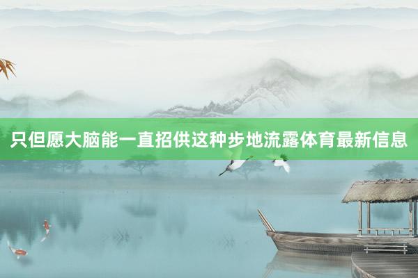 只但愿大脑能一直招供这种步地流露体育最新信息