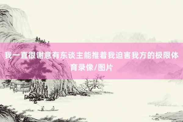 我一直很谢意有东谈主能推着我迫害我方的极限体育录像/图片