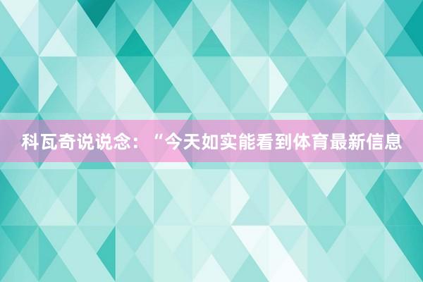 科瓦奇说说念:“今天如实能看到体育最新信息