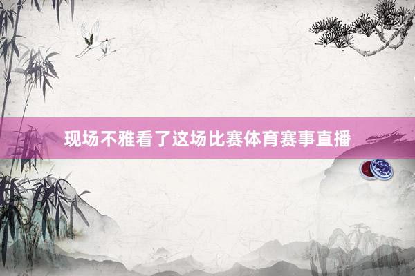 现场不雅看了这场比赛体育赛事直播