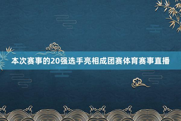本次赛事的20强选手亮相成团赛体育赛事直播
