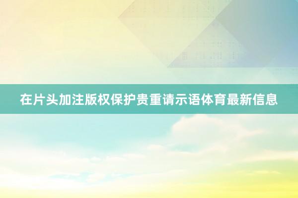 在片头加注版权保护贵重请示语体育最新信息