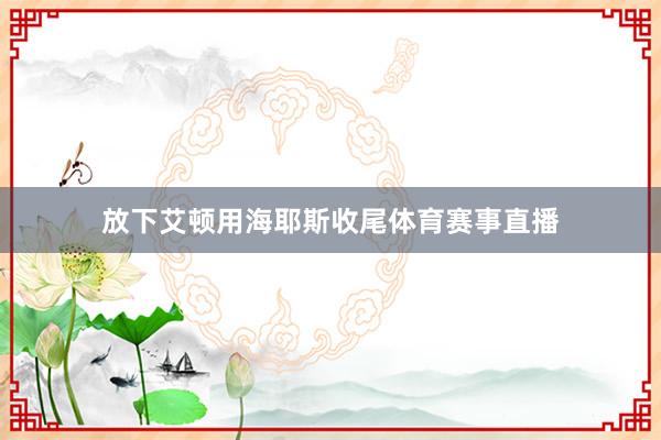 放下艾顿用海耶斯收尾体育赛事直播