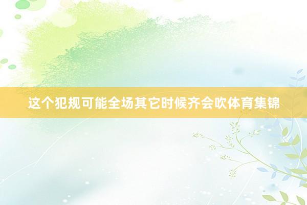这个犯规可能全场其它时候齐会吹体育集锦