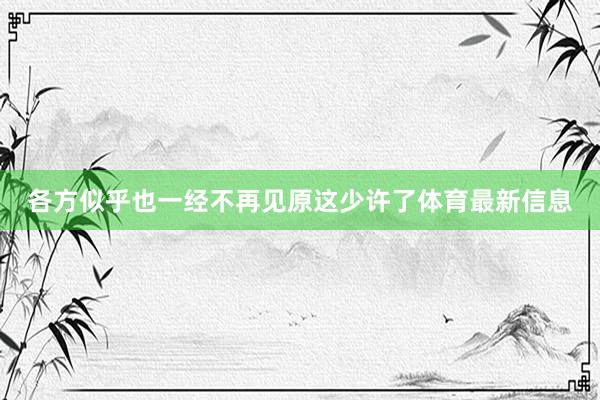 各方似乎也一经不再见原这少许了体育最新信息