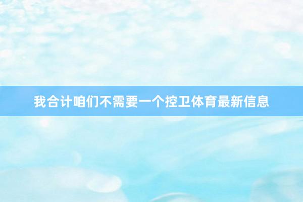 我合计咱们不需要一个控卫体育最新信息