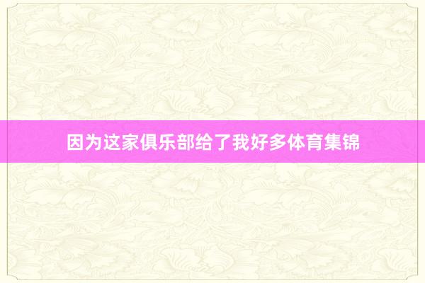 因为这家俱乐部给了我好多体育集锦