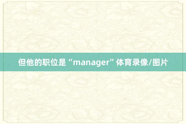 但他的职位是“manager”体育录像/图片