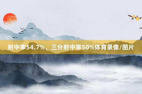 射中率54.7%、三分射中率50%体育录像/图片