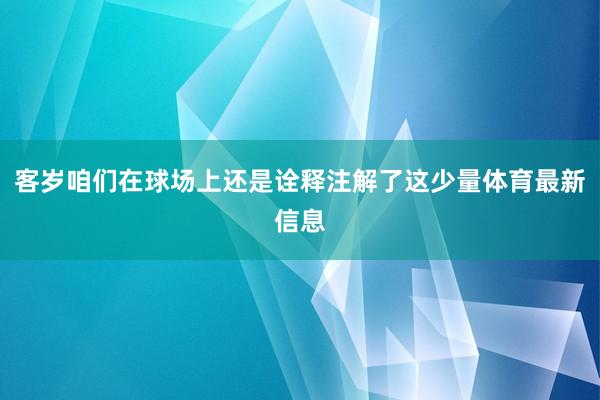 客岁咱们在球场上还是诠释注解了这少量体育最新信息