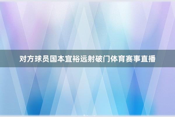 对方球员国本宜裕远射破门体育赛事直播
